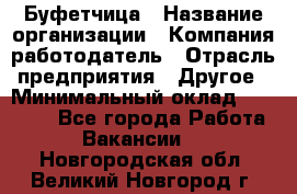 Буфетчица › Название организации ­ Компания-работодатель › Отрасль предприятия ­ Другое › Минимальный оклад ­ 18 000 - Все города Работа » Вакансии   . Новгородская обл.,Великий Новгород г.